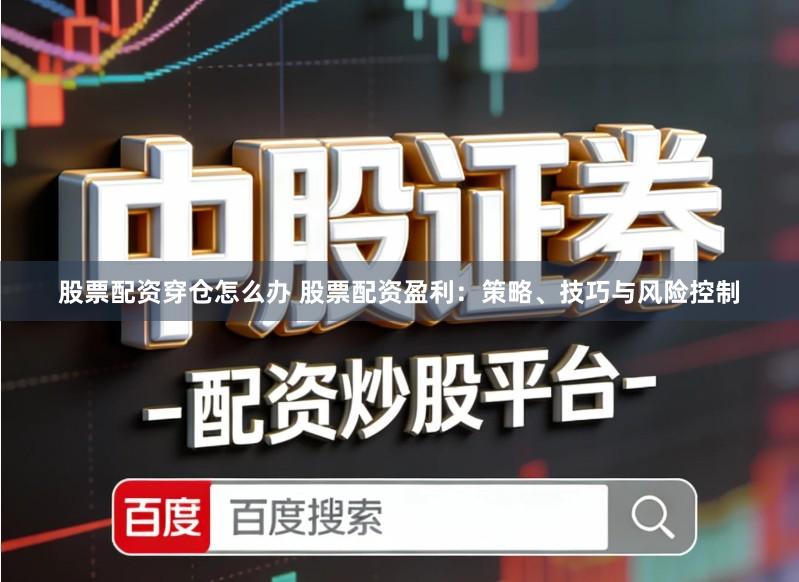 股票配资穿仓怎么办 股票配资盈利：策略、技巧与风险控制