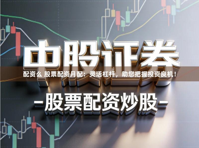 配资么 股票配资月配：灵活杠杆，助您把握投资良机！