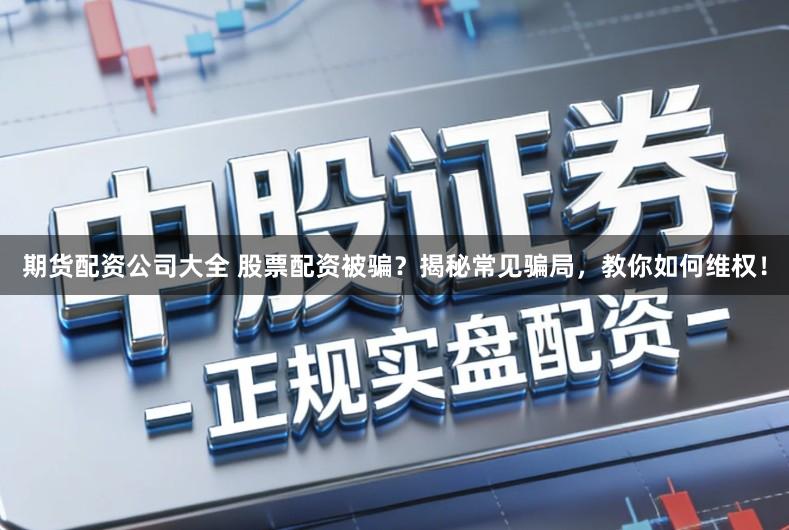 期货配资公司大全 股票配资被骗？揭秘常见骗局，教你如何维权！