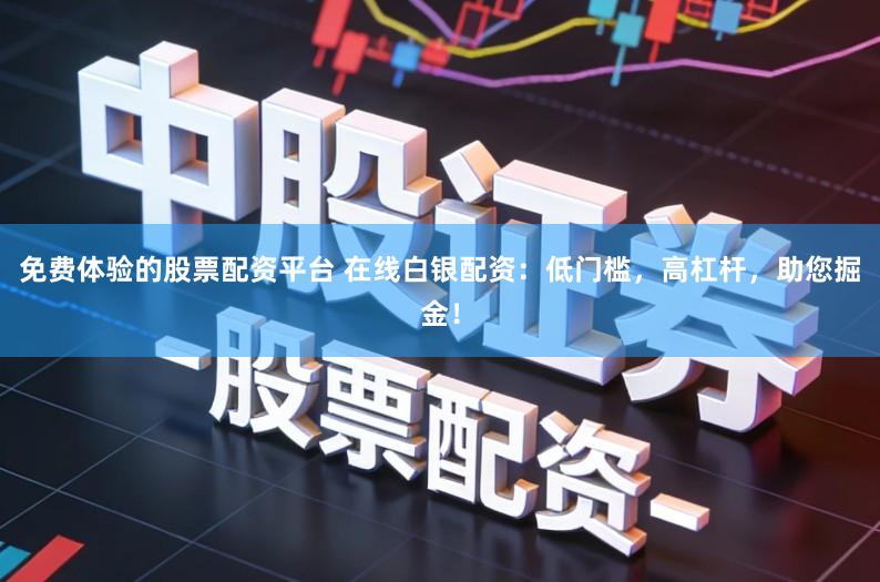 免费体验的股票配资平台 在线白银配资:低门槛,高杠杆,助您掘金!