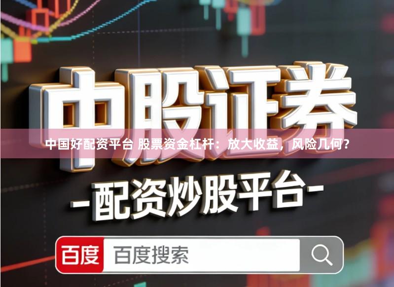 中国好配资平台 股票资金杠杆：放大收益，风险几何？