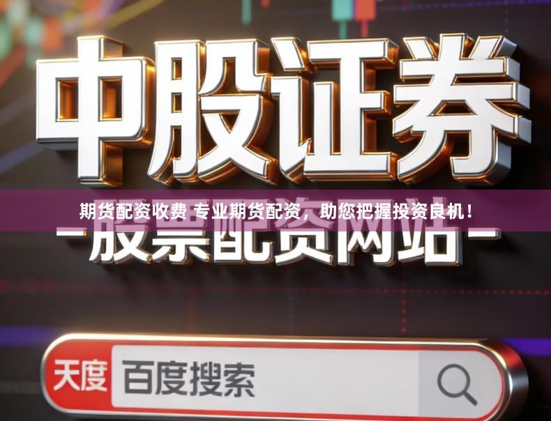 期货配资收费 专业期货配资，助您把握投资良机！