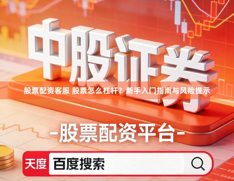 股票配资客服 股票怎么杠杆？新手入门指南与风险提示