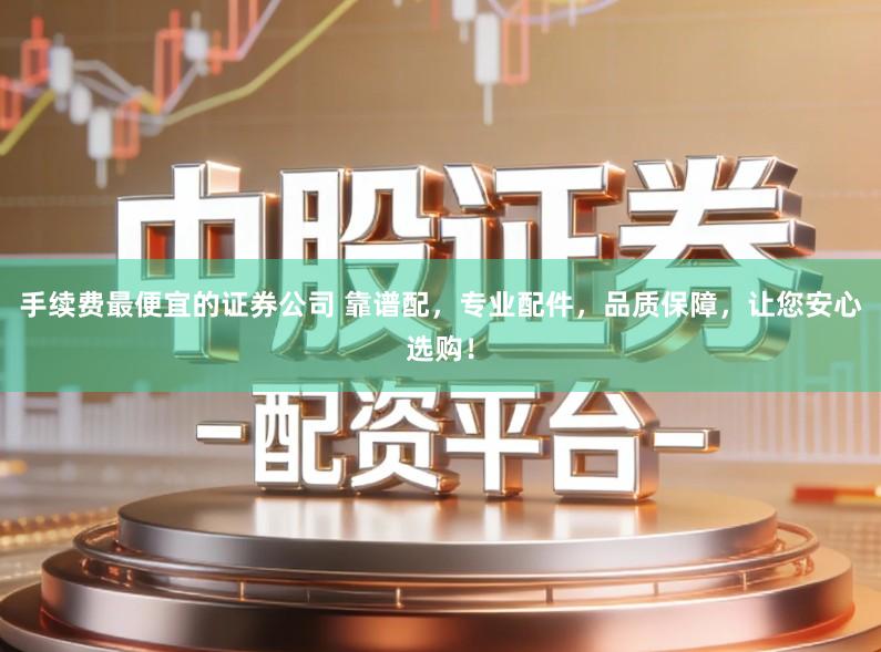 手续费最便宜的证券公司 靠谱配，专业配件，品质保障，让您安心选购！