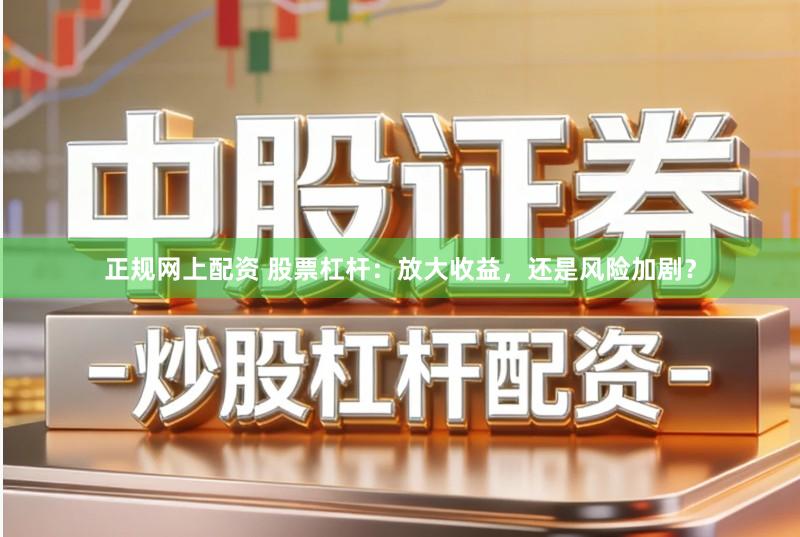 正规网上配资 股票杠杆：放大收益，还是风险加剧？