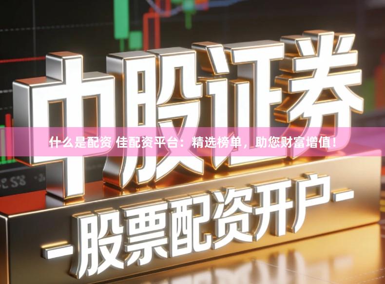 什么是配资 佳配资平台：精选榜单，助您财富增值！