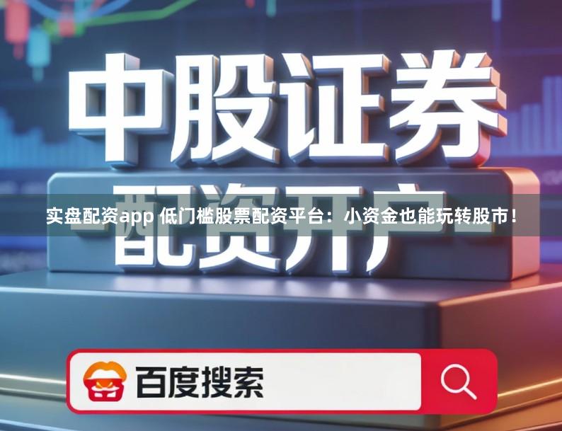 实盘配资app 低门槛股票配资平台：小资金也能玩转股市！