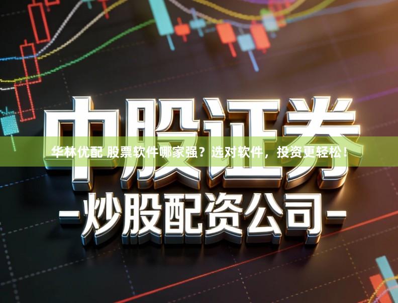 华林优配 股票软件哪家强？选对软件，投资更轻松！