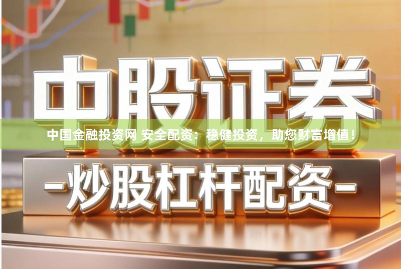 中国金融投资网 安全配资：稳健投资，助您财富增值！