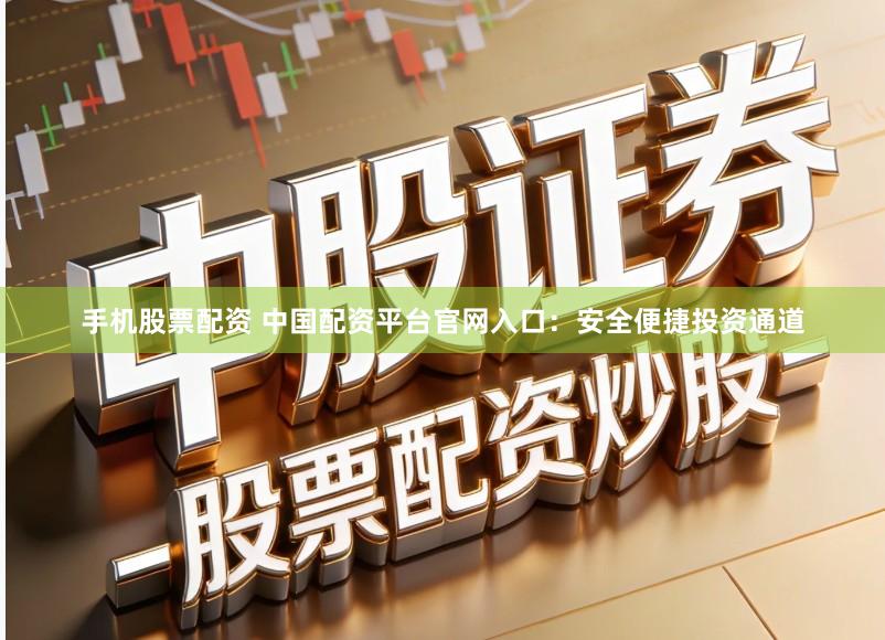 手机股票配资 中国配资平台官网入口:安全便捷投资通道
