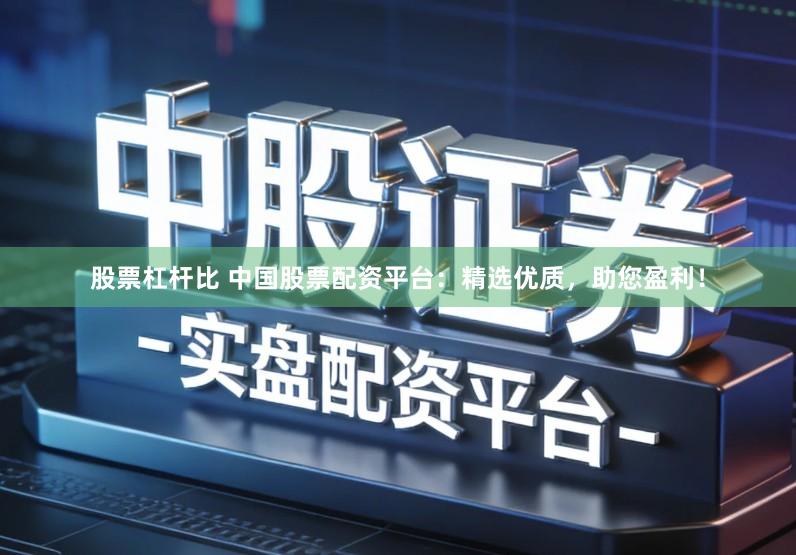股票杠杆比 中国股票配资平台：精选优质，助您盈利！