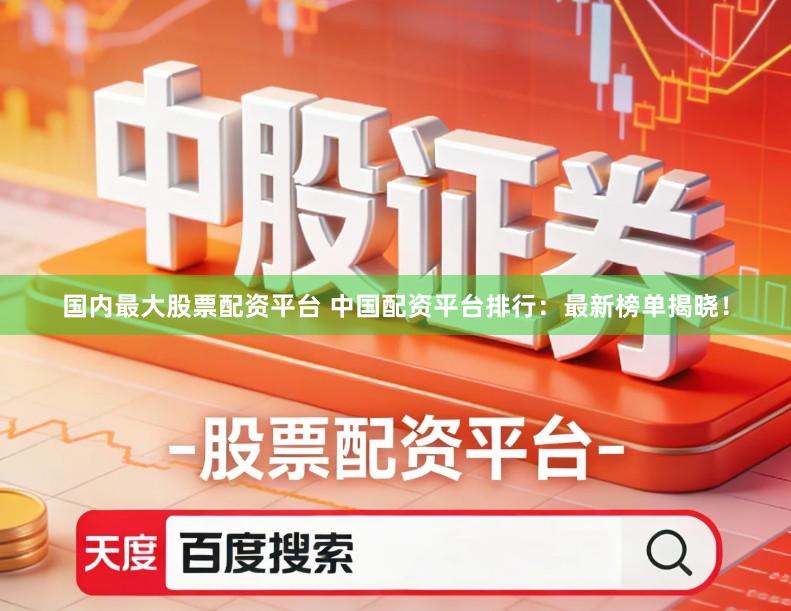 国内最大股票配资平台 中国配资平台排行：最新榜单揭晓！