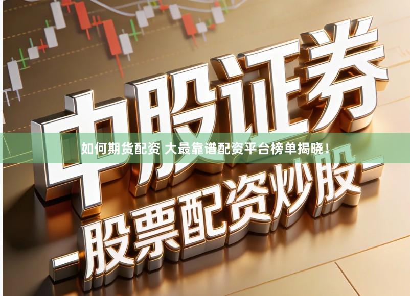 如何期货配资 大最靠谱配资平台榜单揭晓！