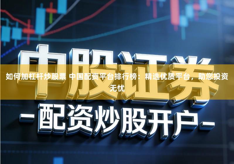 如何加杠杆炒股票 中国配资平台排行榜：精选优质平台，助您投资无忧