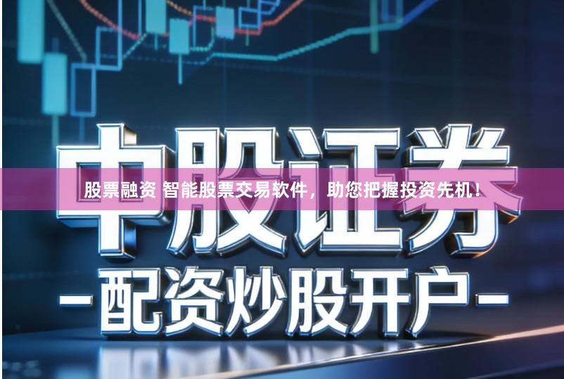 股票融资 智能股票交易软件，助您把握投资先机！