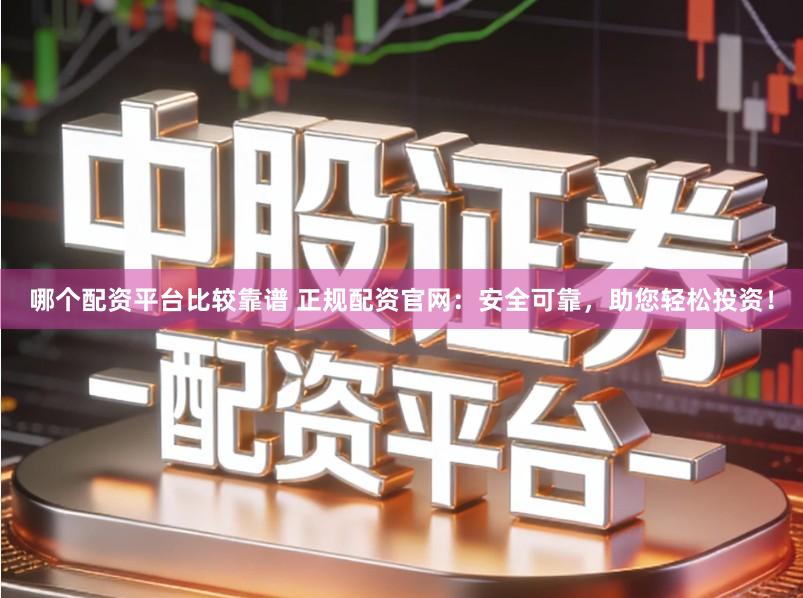 哪个配资平台比较靠谱 正规配资官网：安全可靠，助您轻松投资！