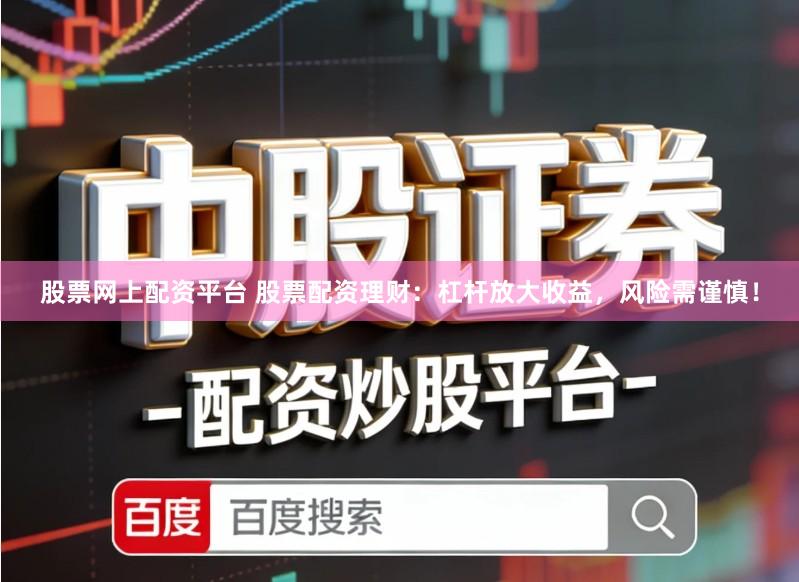 股票网上配资平台 股票配资理财：杠杆放大收益，风险需谨慎！