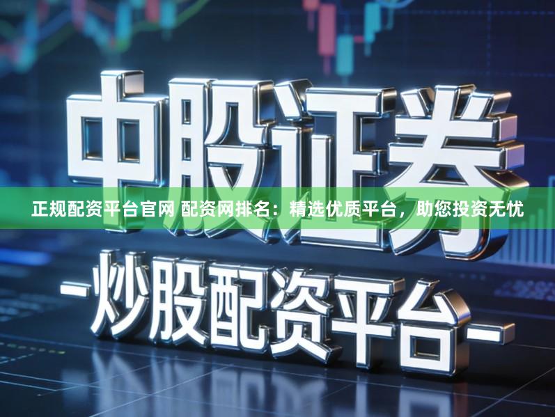 正规配资平台官网 配资网排名：精选优质平台，助您投资无忧
