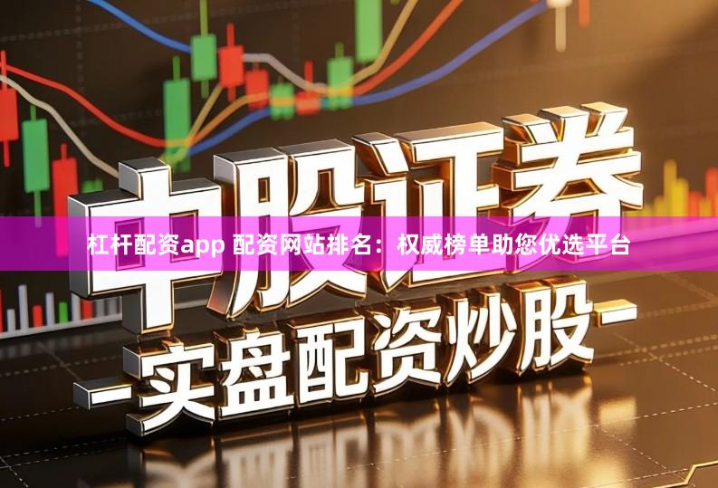 杠杆配资app 配资网站排名：权威榜单助您优选平台