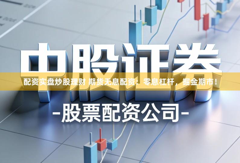 配资实盘炒股理财 期货无息配资：零息杠杆，掘金期市！