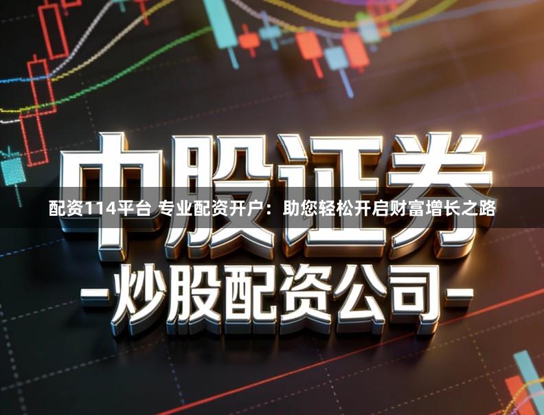 配资114平台 专业配资开户：助您轻松开启财富增长之路