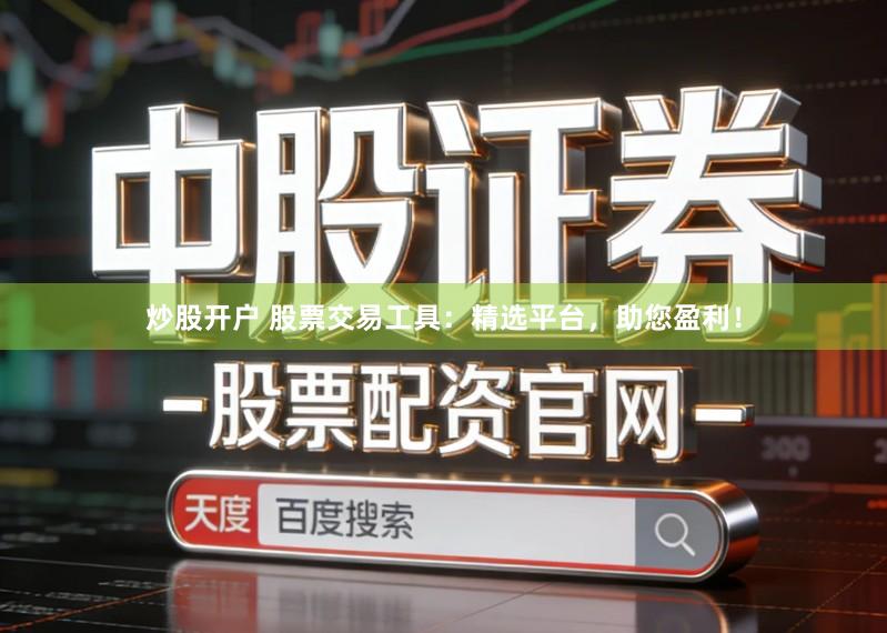 炒股开户 股票交易工具：精选平台，助您盈利！