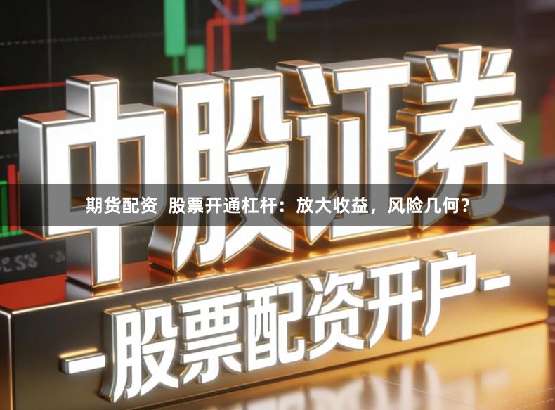 期货配资  股票开通杠杆：放大收益，风险几何？