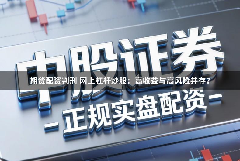 期货配资判刑 网上杠杆炒股：高收益与高风险并存？