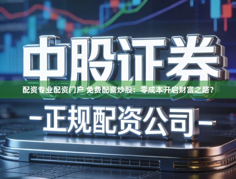 配资专业配资门户 免费配资炒股：零成本开启财富之路？