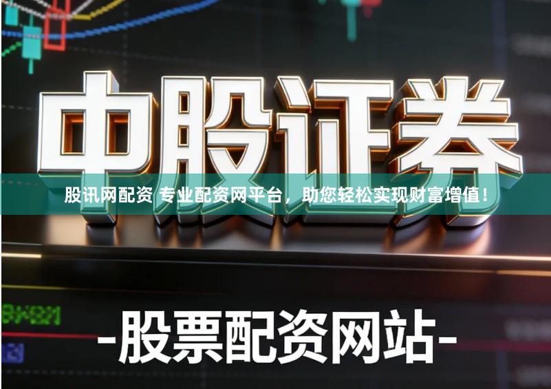 股讯网配资 专业配资网平台，助您轻松实现财富增值！
