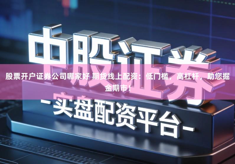 股票开户证券公司哪家好 期货线上配资：低门槛，高杠杆，助您掘金期市！