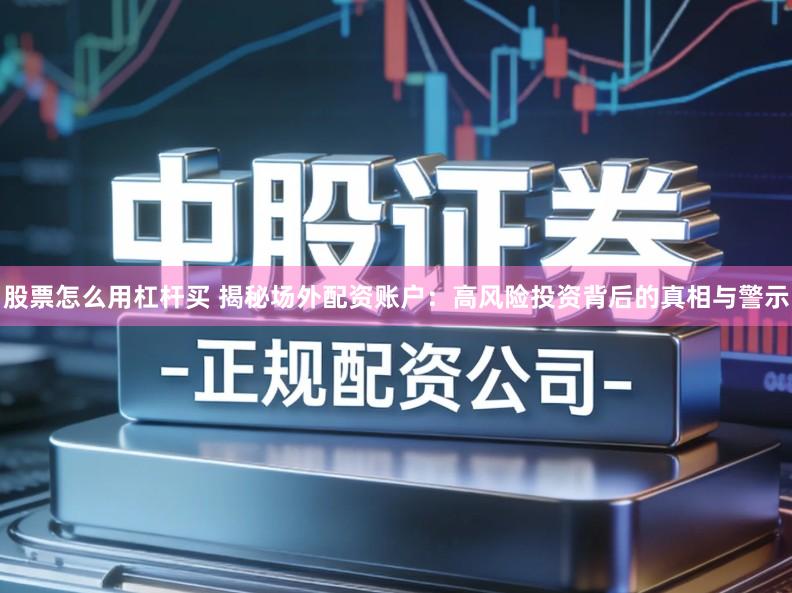 股票怎么用杠杆买 揭秘场外配资账户：高风险投资背后的真相与警示