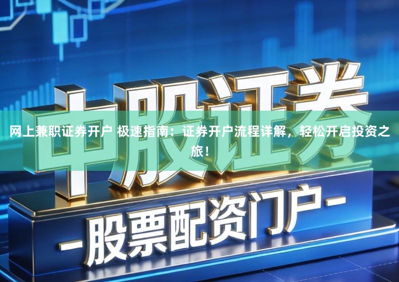 网上兼职证券开户 极速指南：证券开户流程详解，轻松开启投资之旅！