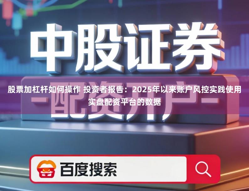 股票加杠杆如何操作 投资者报告：2025年以来账户风控实践使用实盘配资平台的数据