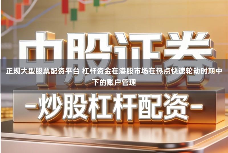 正规大型股票配资平台 杠杆资金在港股市场在热点快速轮动时期中下的账户管理