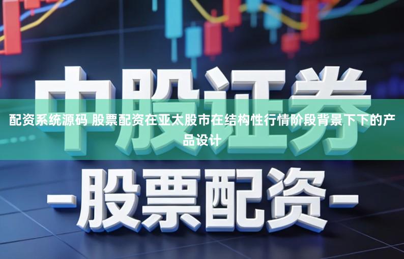 配资系统源码 股票配资在亚太股市在结构性行情阶段背景下下的产品设计