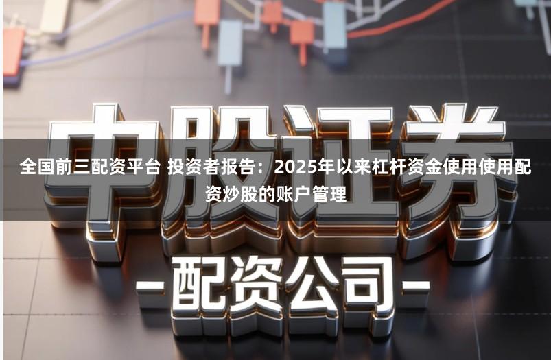 全国前三配资平台 投资者报告：2025年以来杠杆资金使用使用配资炒股的账户管理