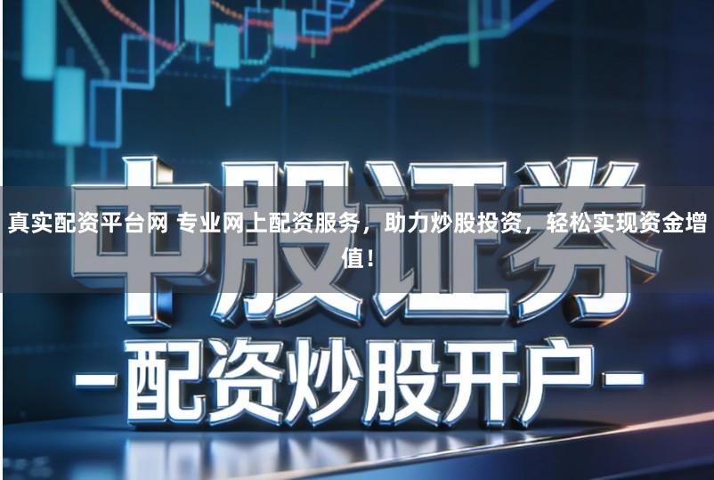 真实配资平台网 专业网上配资服务，助力炒股投资，轻松实现资金增值！