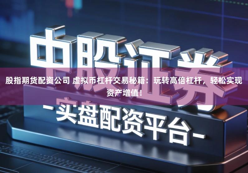 股指期货配资公司 虚拟币杠杆交易秘籍：玩转高倍杠杆，轻松实现资产增值！