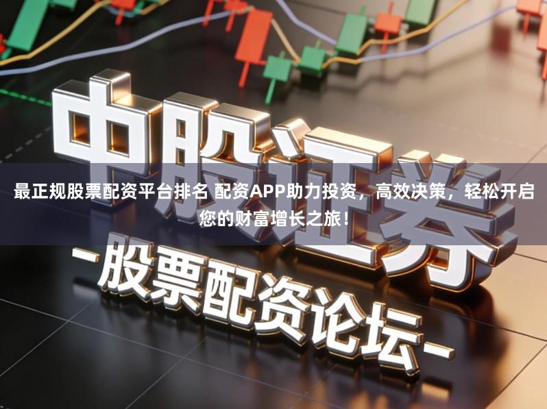 最正规股票配资平台排名 配资APP助力投资,高效决策,轻松开启您的财富增长之旅!