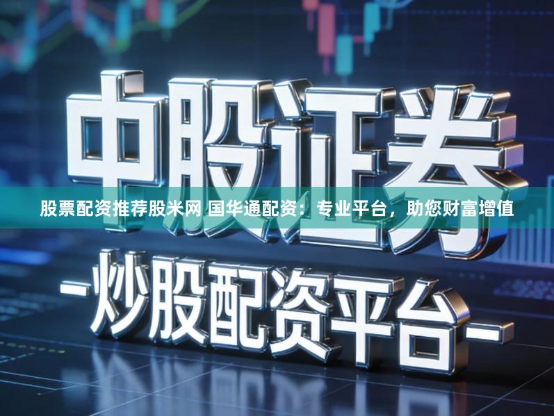股票配资推荐股米网 国华通配资：专业平台，助您财富增值