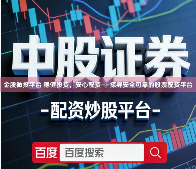 金股微投平台 稳健投资,安心配资——探寻安全可靠的股票配资平台