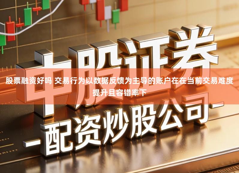 股票融资好吗 交易行为以数据反馈为主导的账户在在当前交易难度提升且容错率下