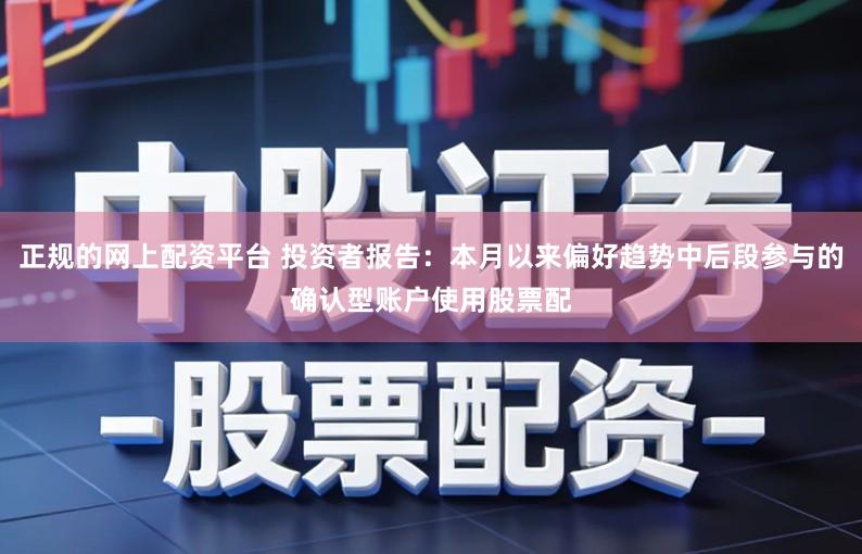 正规的网上配资平台 投资者报告：本月以来偏好趋势中后段参与的确认型账户使用股票配