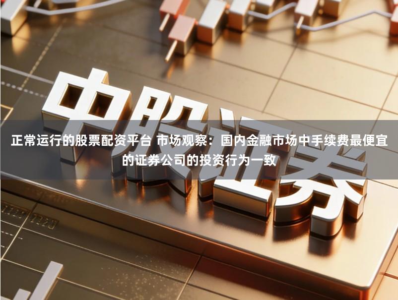 正常运行的股票配资平台 市场观察:国内金融市场中手续费最便宜的证券公司的投资行为一致