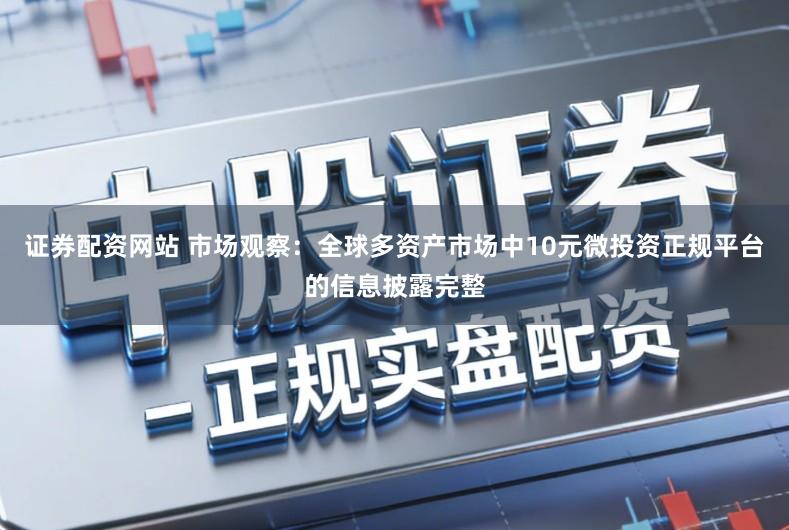 证券配资网站 市场观察：全球多资产市场中10元微投资正规平台的信息披露完整