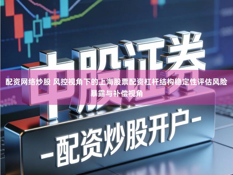 配资网络炒股 风控视角下的上海股票配资杠杆结构稳定性评估风险暴露与补偿视角