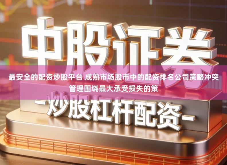 最安全的配资炒股平台 成熟市场股市中的配资排名公司策略冲突管理围绕最大承受损失的策