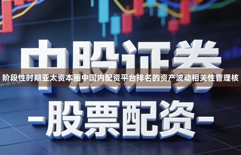 阶段性时期亚太资本圈中国内配资平台排名的资产波动相关性管理核