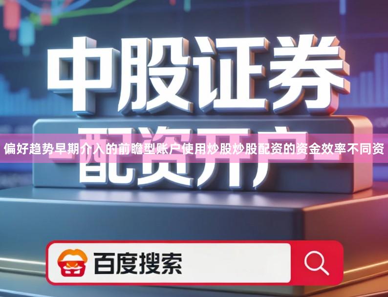 偏好趋势早期介入的前瞻型账户使用炒股炒股配资的资金效率不同资